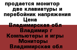 продается монитор aser,две клавиатуры и перебойник напряжения. › Цена ­ 1 500 - Владимирская обл., Владимир г. Компьютеры и игры » Мониторы   . Владимирская обл.